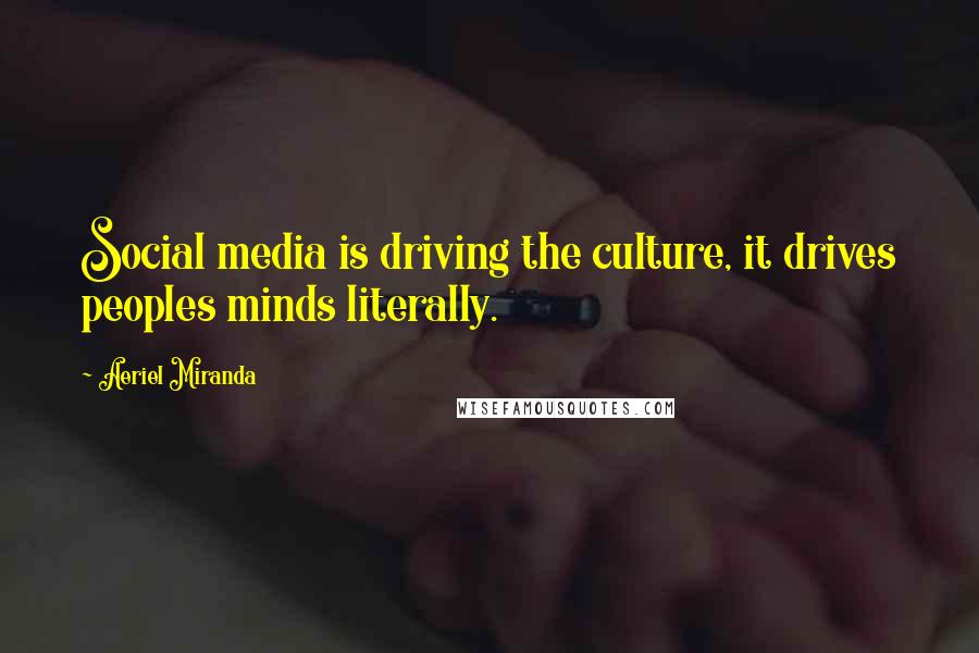 Aeriel Miranda quotes: Social media is driving the culture, it drives peoples minds literally.