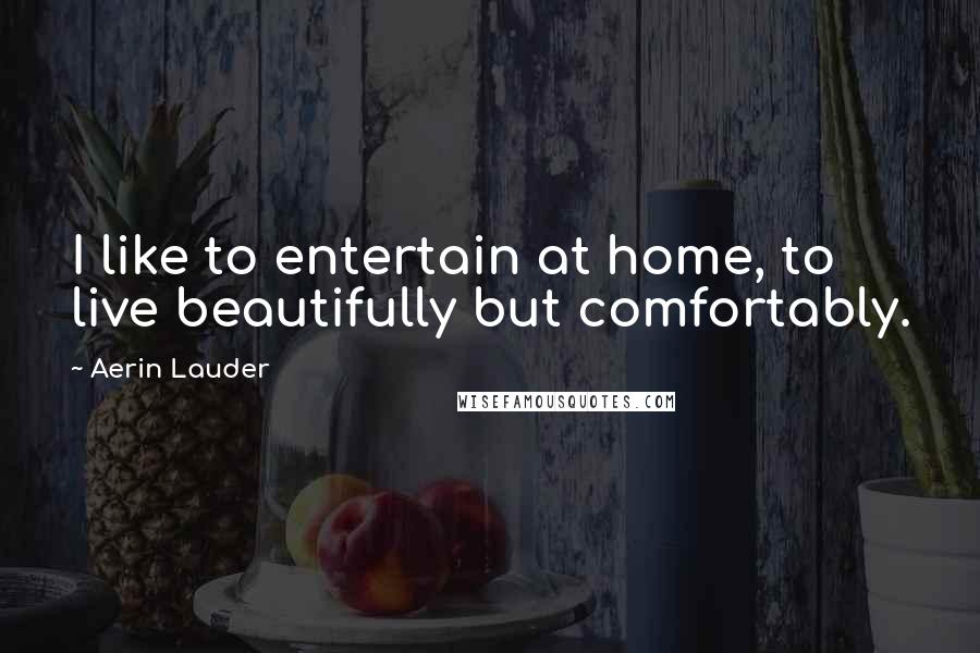 Aerin Lauder quotes: I like to entertain at home, to live beautifully but comfortably.