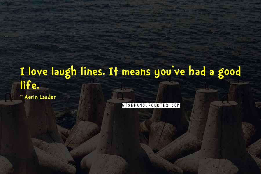 Aerin Lauder quotes: I love laugh lines. It means you've had a good life.