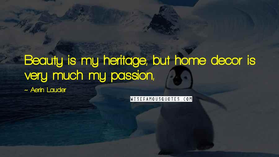 Aerin Lauder quotes: Beauty is my heritage, but home decor is very much my passion,