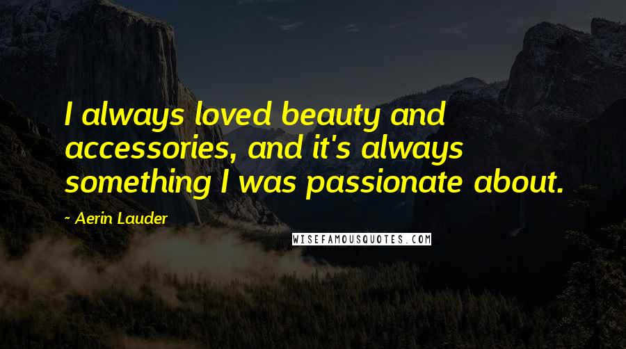 Aerin Lauder quotes: I always loved beauty and accessories, and it's always something I was passionate about.