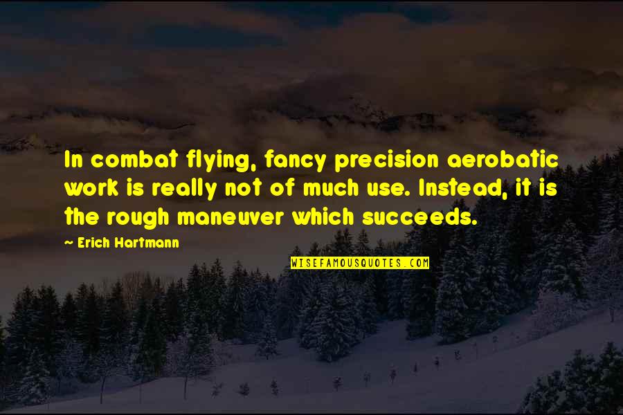 Aerobatic Quotes By Erich Hartmann: In combat flying, fancy precision aerobatic work is