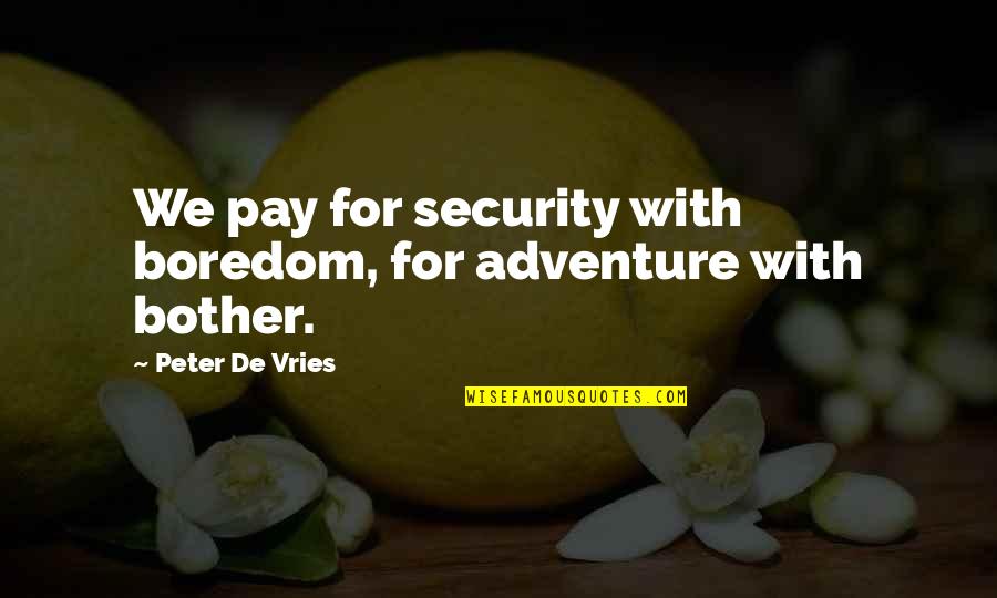 Aerobically Digested Quotes By Peter De Vries: We pay for security with boredom, for adventure