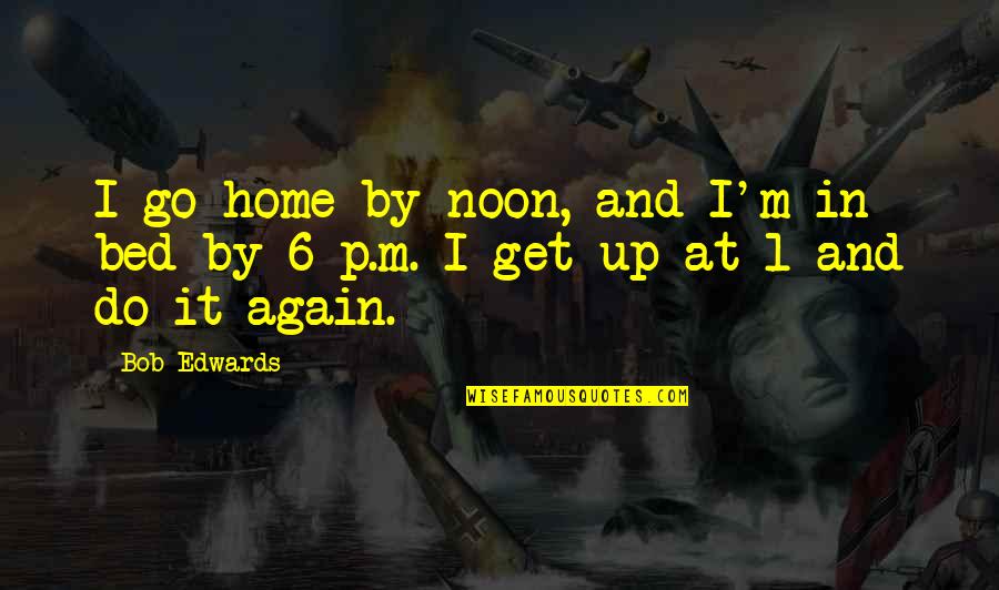 Aerodome Quotes By Bob Edwards: I go home by noon, and I'm in