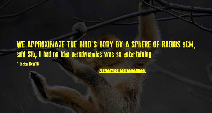 Aerodynamics Quotes By Helen DeWitt: WE APPROXIMATE THE BIRD'S BODY BY A SPHERE