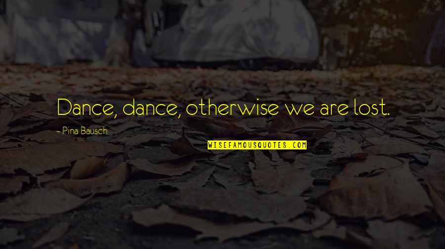 Aeron Quotes By Pina Bausch: Dance, dance, otherwise we are lost.