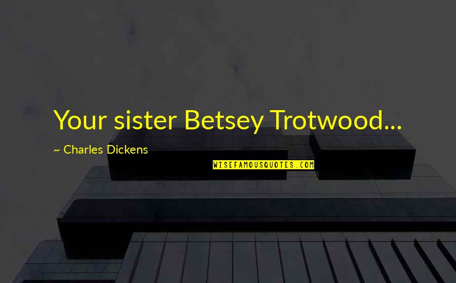 Aeronauts Quotes By Charles Dickens: Your sister Betsey Trotwood...
