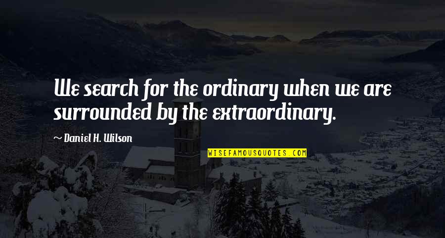 Aeroplanesand Quotes By Daniel H. Wilson: We search for the ordinary when we are