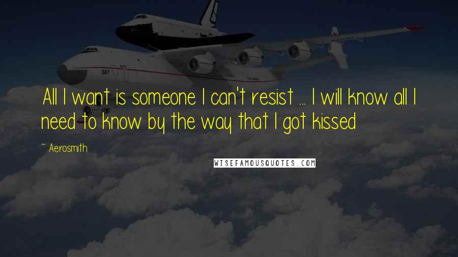 Aerosmith quotes: All I want is someone I can't resist ... I will know all I need to know by the way that I got kissed