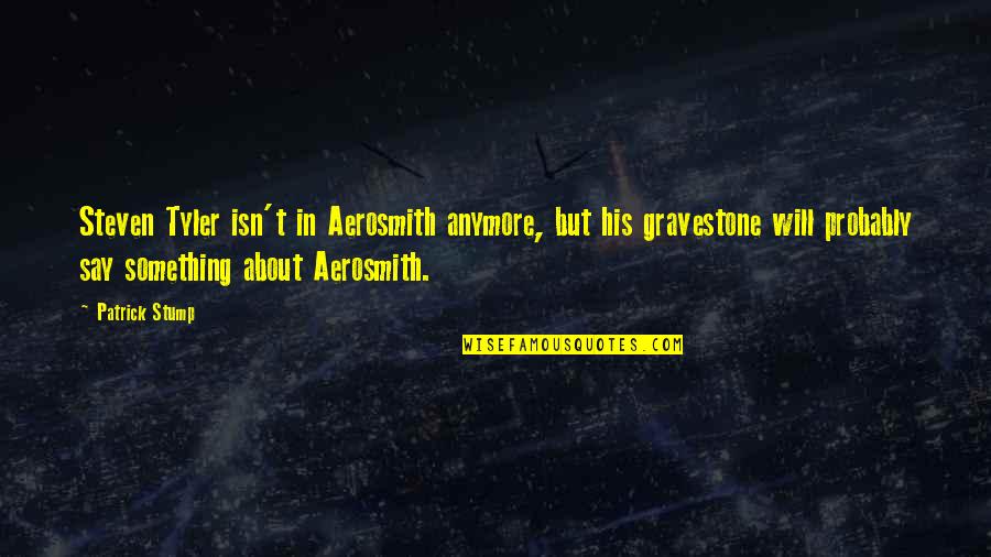 Aerosmith Quotes By Patrick Stump: Steven Tyler isn't in Aerosmith anymore, but his