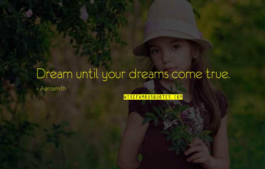 Aerosmith's Quotes By Aerosmith: Dream until your dreams come true.
