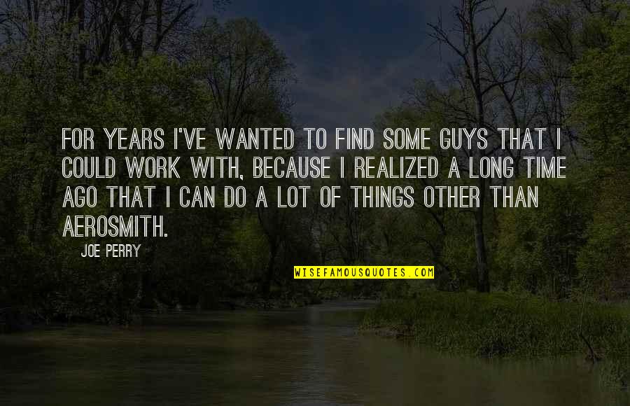 Aerosmith's Quotes By Joe Perry: For years I've wanted to find some guys