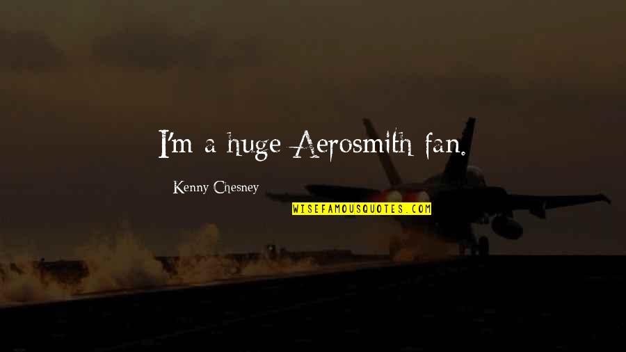 Aerosmith's Quotes By Kenny Chesney: I'm a huge Aerosmith fan.