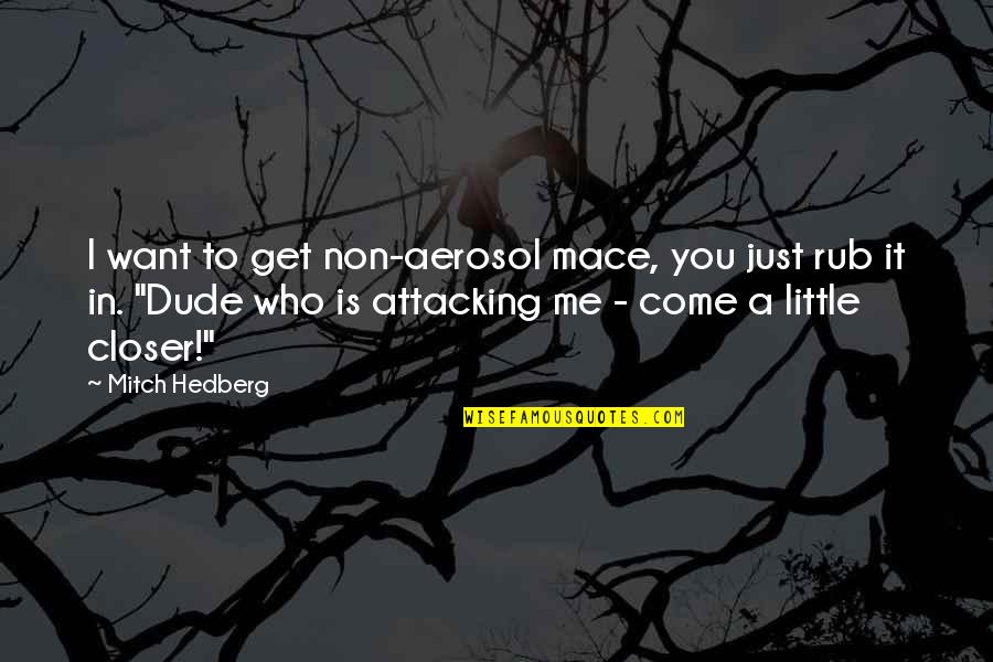 Aerosol Quotes By Mitch Hedberg: I want to get non-aerosol mace, you just