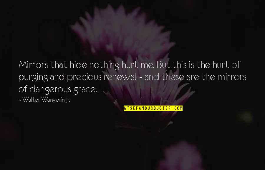 Aertgeerts Bloemen Quotes By Walter Wangerin Jr.: Mirrors that hide nothing hurt me. But this