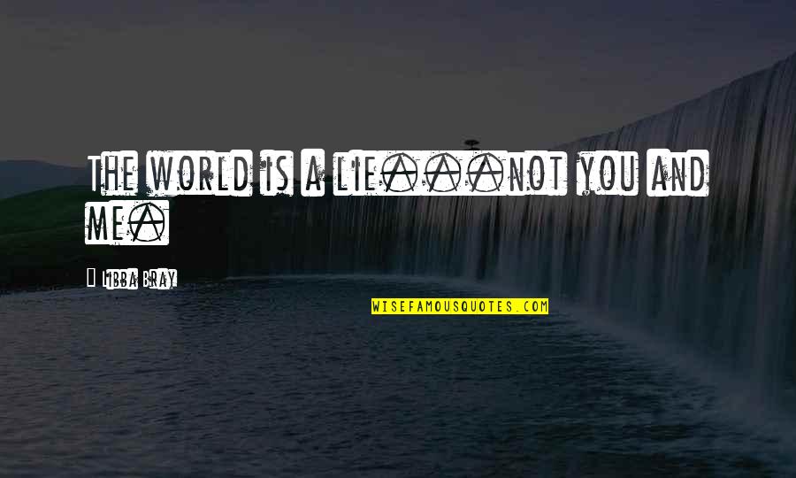 Aertgeerts Sven Quotes By Libba Bray: The world is a lie...not you and me. Aertgeerts Sven Quotes By Libba Bray: The world is a lie...not you and me.