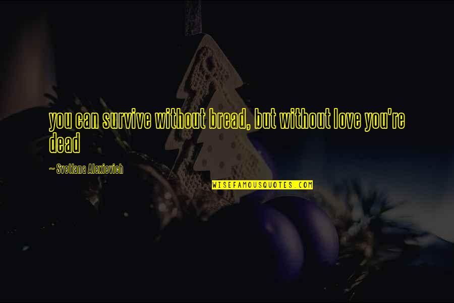Aertgeerts Sven Quotes By Svetlana Alexievich: you can survive without bread, but without love Aertgeerts Sven Quotes By Svetlana Alexievich: you can survive without bread, but without love