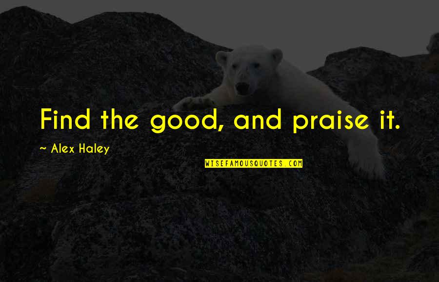Aerugo Mushroom Quotes By Alex Haley: Find the good, and praise it.