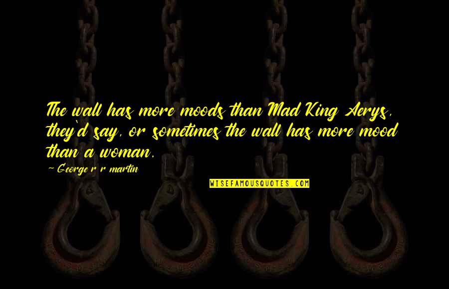 Aerys The Mad Quotes By George R R Martin: The wall has more moods than Mad King