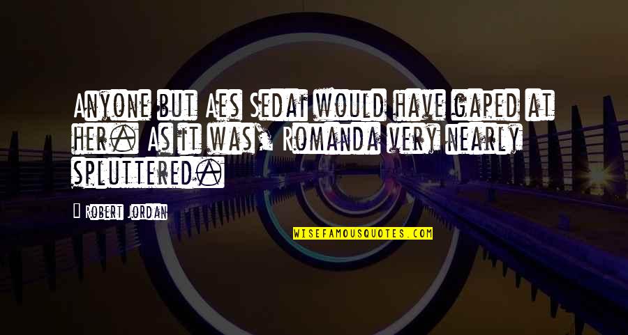 Aes Sedai Quotes By Robert Jordan: Anyone but Aes Sedai would have gaped at Aes Sedai Quotes By Robert Jordan: Anyone but Aes Sedai would have gaped at