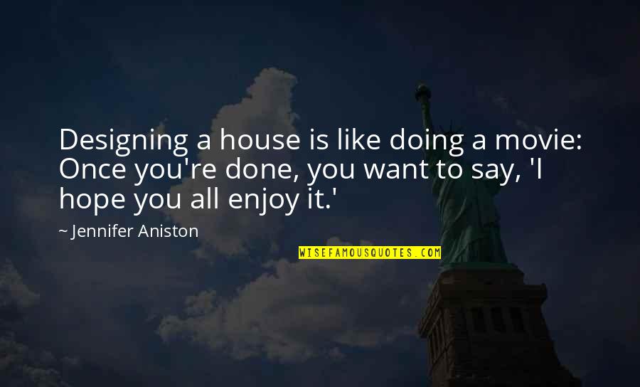 Aes Triplex Quotes By Jennifer Aniston: Designing a house is like doing a movie: