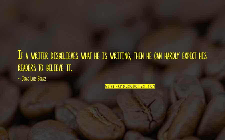 Aeschbacher Ag Quotes By Jorge Luis Borges: If a writer disbelieves what he is writing, Aeschbacher Ag Quotes By Jorge Luis Borges: If a writer disbelieves what he is writing,