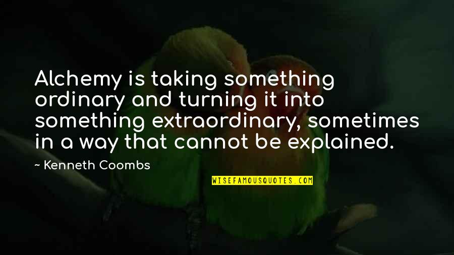 Aeschbacher Kurt Quotes By Kenneth Coombs: Alchemy is taking something ordinary and turning it Aeschbacher Kurt Quotes By Kenneth Coombs: Alchemy is taking something ordinary and turning it