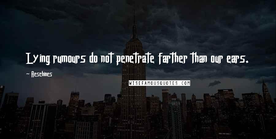 Aeschines quotes: Lying rumours do not penetrate farther than our ears. Aeschines quotes: Lying rumours do not penetrate farther than our ears.