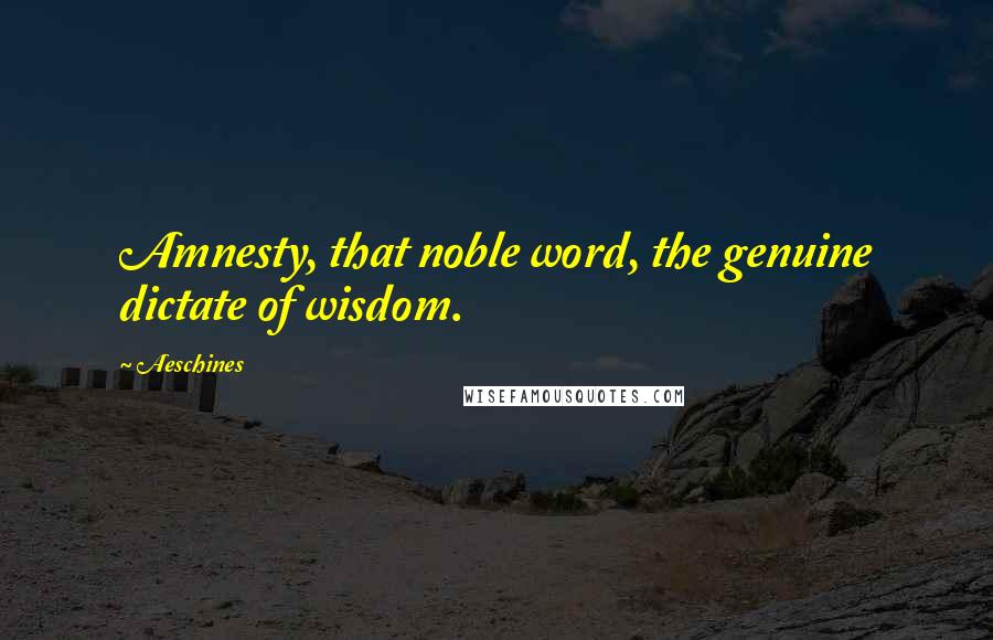 Aeschines quotes: Amnesty, that noble word, the genuine dictate of wisdom.