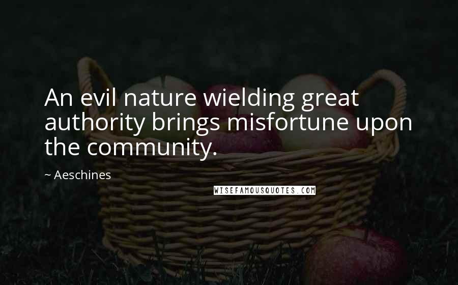 Aeschines quotes: An evil nature wielding great authority brings misfortune upon the community.