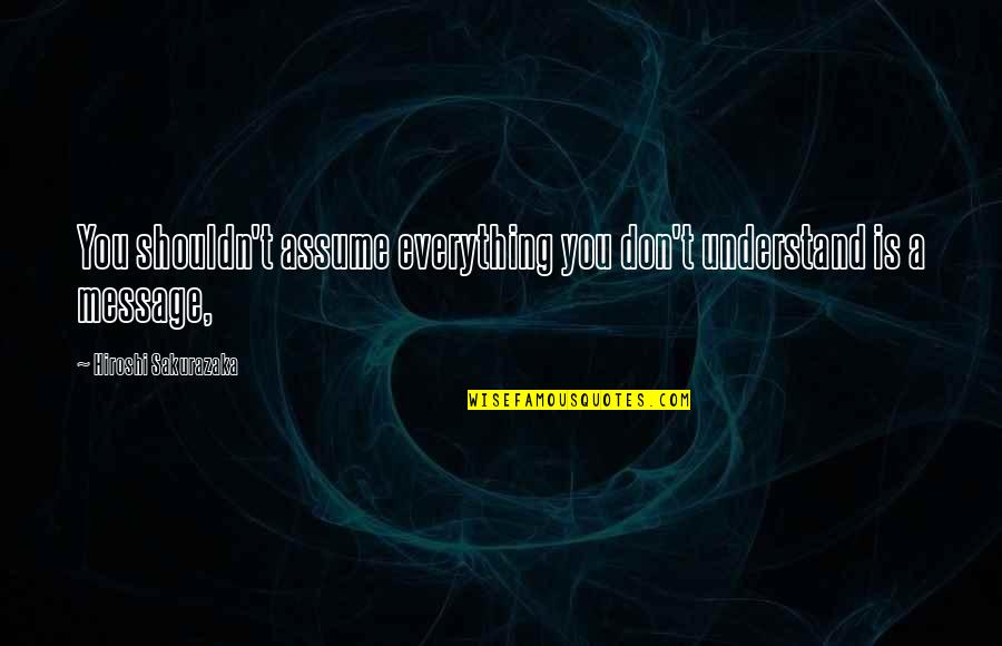 Aeschliman Equip Quotes By Hiroshi Sakurazaka: You shouldn't assume everything you don't understand is