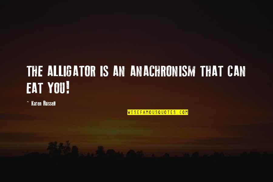 Aeschliman Equipment Quotes By Karen Russell: THE ALLIGATOR IS AN ANACHRONISM THAT CAN EAT Aeschliman Equipment Quotes By Karen Russell: THE ALLIGATOR IS AN ANACHRONISM THAT CAN EAT