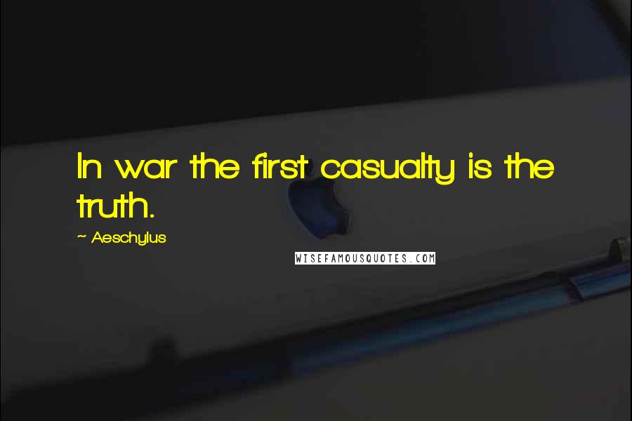 Aeschylus quotes: In war the first casualty is the truth.