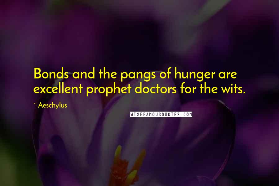 Aeschylus quotes: Bonds and the pangs of hunger are excellent prophet doctors for the wits.