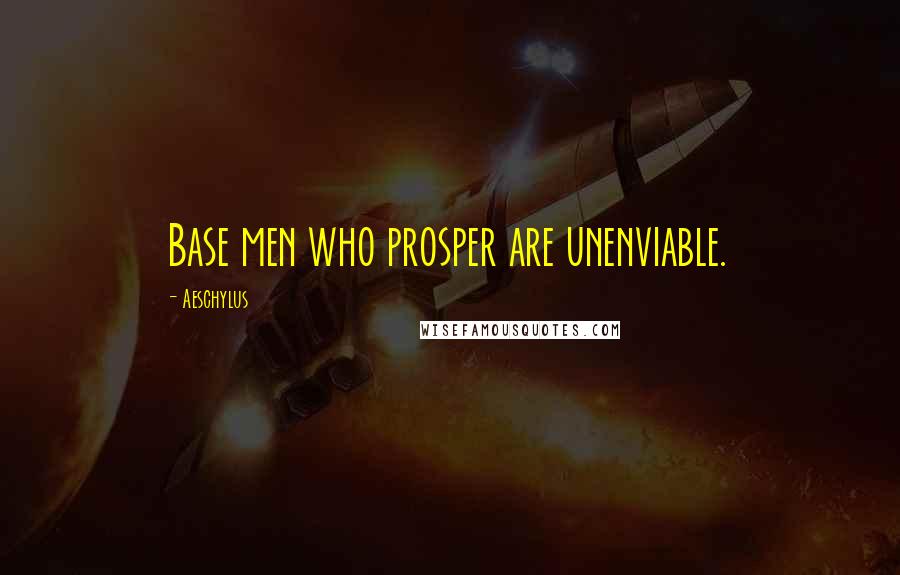 Aeschylus quotes: Base men who prosper are unenviable.