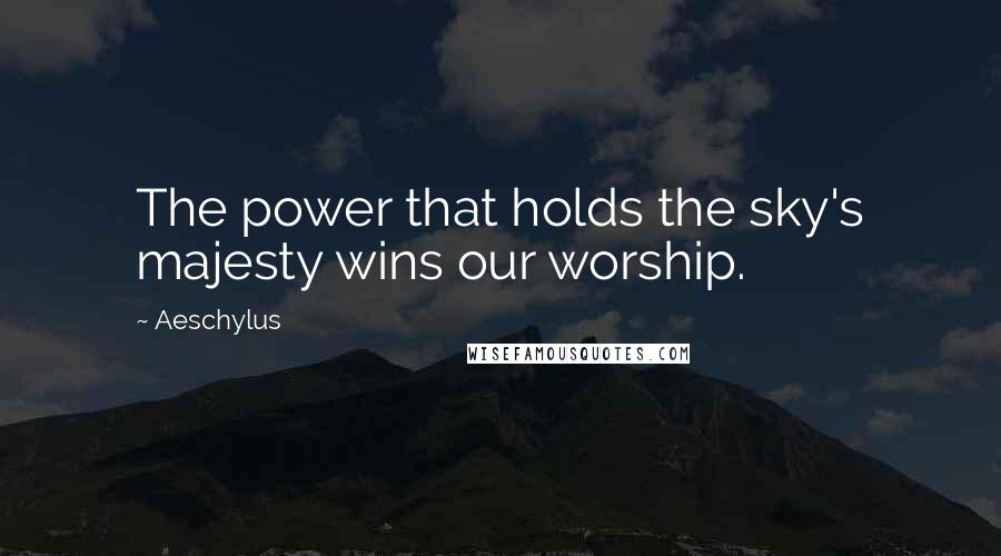 Aeschylus quotes: The power that holds the sky's majesty wins our worship.