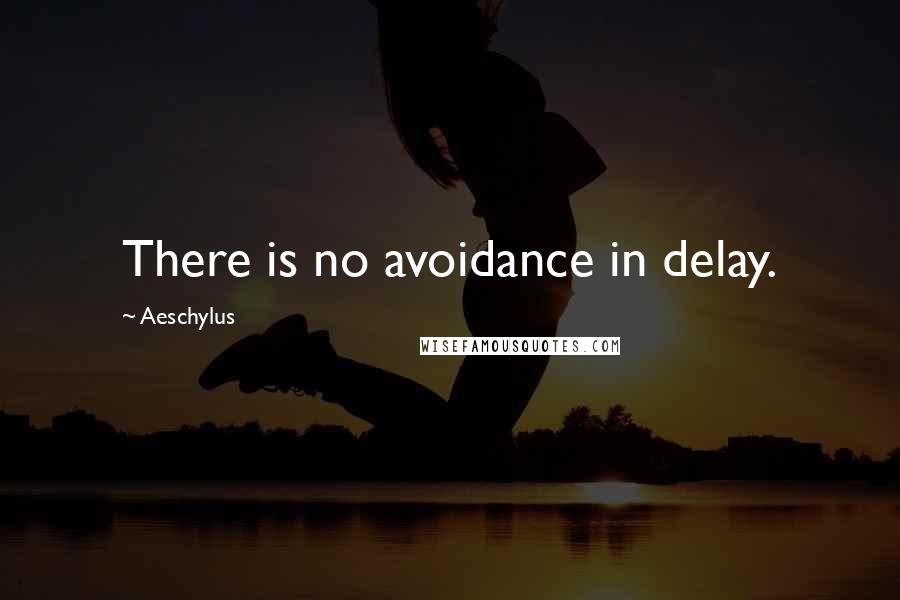Aeschylus quotes: There is no avoidance in delay.