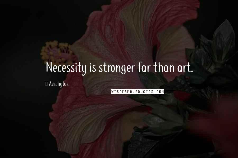 Aeschylus quotes: Necessity is stronger far than art.