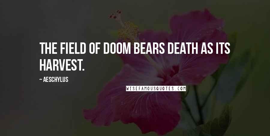 Aeschylus quotes: The field of doom bears death as its harvest.