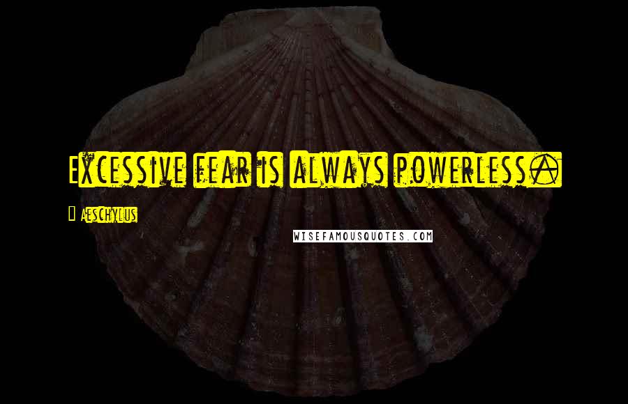 Aeschylus quotes: Excessive fear is always powerless.
