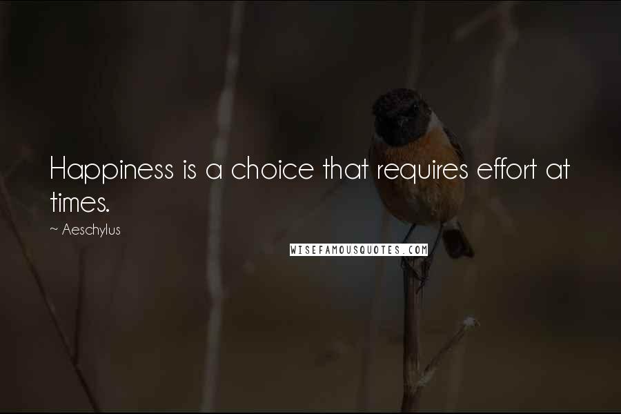 Aeschylus quotes: Happiness is a choice that requires effort at times.
