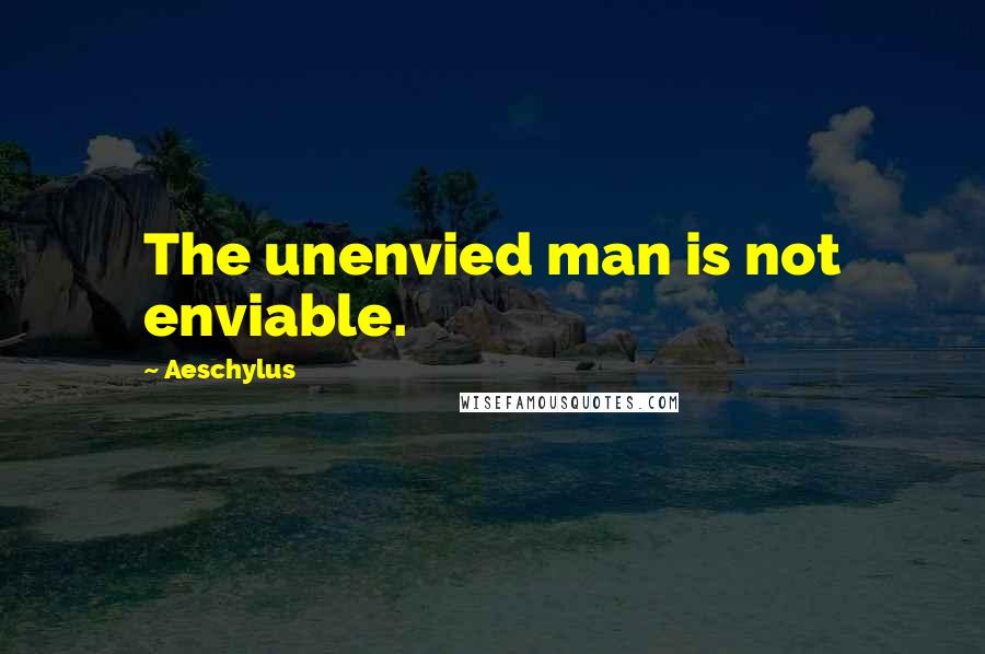 Aeschylus quotes: The unenvied man is not enviable.