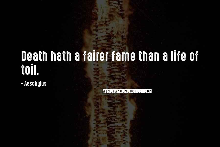 Aeschylus quotes: Death hath a fairer fame than a life of toil.