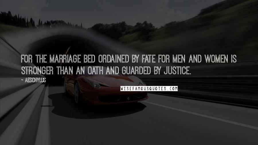 Aeschylus quotes: For the marriage bed ordained by fate for men and women is stronger than an oath and guarded by Justice.