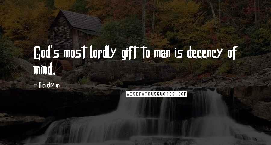 Aeschylus quotes: God's most lordly gift to man is decency of mind.