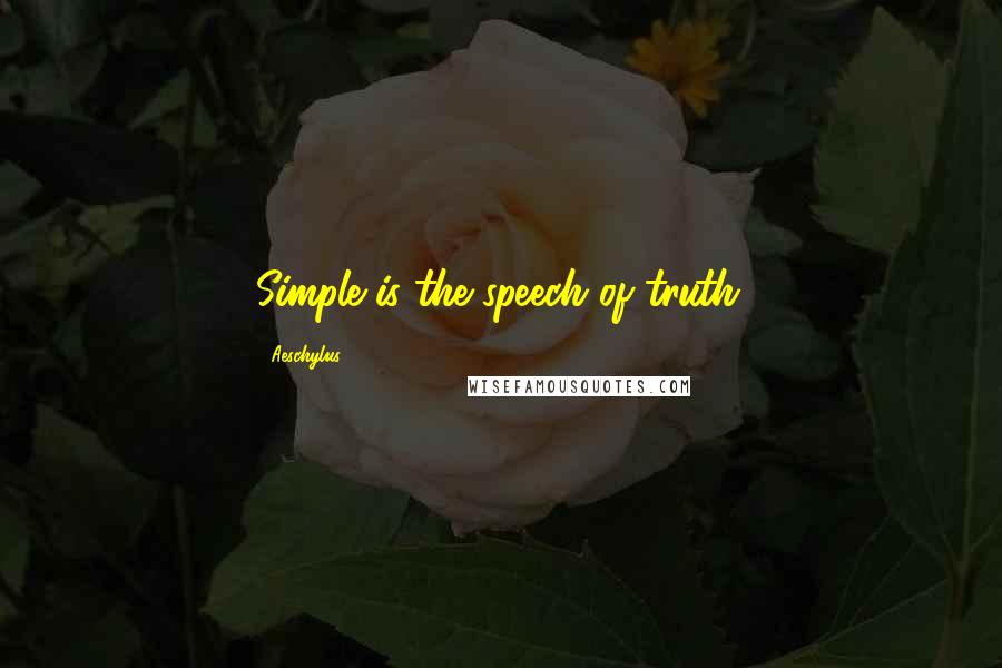 Aeschylus quotes: Simple is the speech of truth.