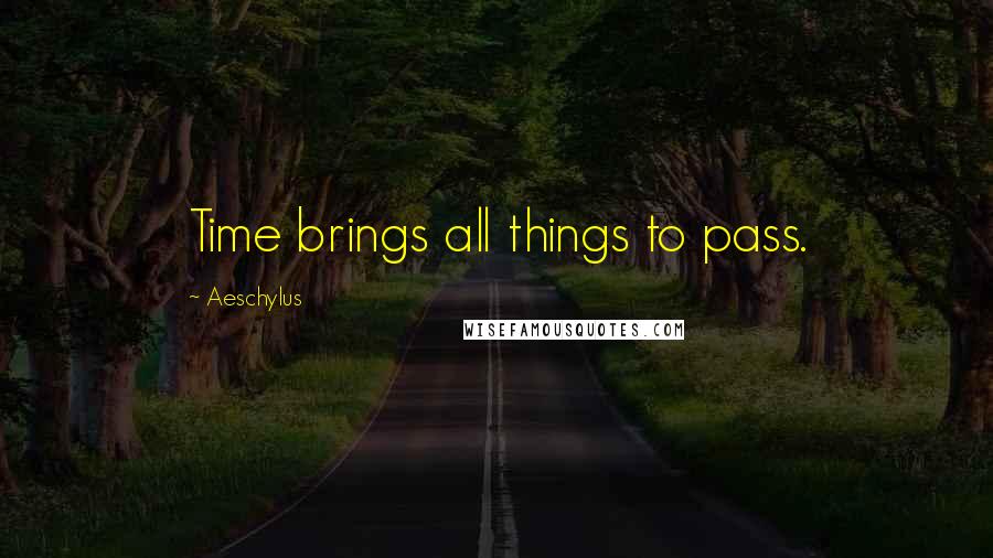 Aeschylus quotes: Time brings all things to pass.