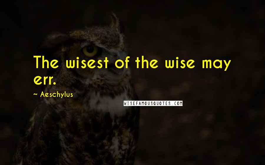 Aeschylus quotes: The wisest of the wise may err.