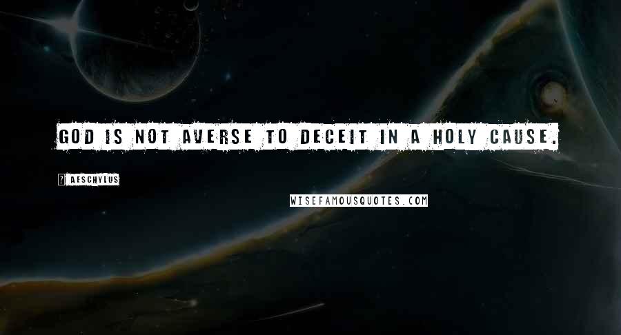 Aeschylus quotes: God is not averse to deceit in a holy cause.