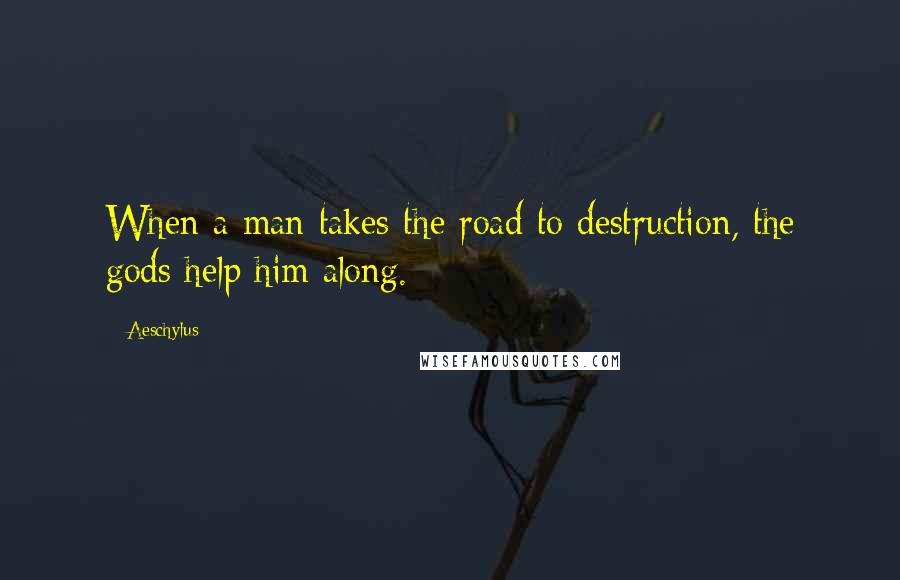 Aeschylus quotes: When a man takes the road to destruction, the gods help him along.